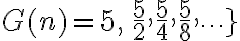 G( n)={5,\,\frac{5}{2},\frac{5}{4},\frac{5}{8},\cdots\}