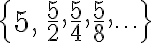 \{5,\,\frac{5}{2},\frac{5}{4},\frac{5}{8},\cdots\}