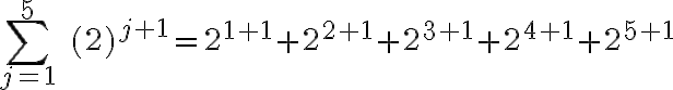 \sum_{j=1}^5\; (2)^{j+1}=2^{1+1}+2^{2+1}+2^{3+1}+2^{4+1}+2^{5+1}