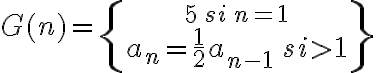 G( n)=\displaystyle\left\{ {5\, si\, n=1\atop\Large a_n=\frac{1}{2}a_{n-1}\, si>1}\right\}