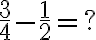 \frac{3}{4}-\frac{1}{2}=?