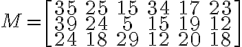 M=\[\begin{array}{cccccc}35 & 25 & 15 & 34 & 17 & 23\\39 & 24 & 5 & 15 & 19 & 12\\24 & 18 & 29 & 12 & 20 & 18\end{array}\]