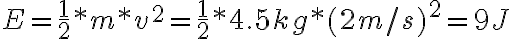 E=\frac{1}{2}*m*v^2=\frac{1}{2}*4.5 kg*(2 m/s)^2=9 J