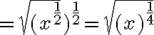 =\sqrt{(x^{\frac{1}{2}}})^{\frac{1}{2}}=\sqrt{(x)^{\frac{1}{4}}}