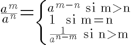 \Huge \frac{a^m}{a^n}=\displaystyle \left\{ {a^{m-n}\,\textrm{ si m>n} \atop 1\;\,\,\,\,\,\,\,\textrm{ si m=n}\;\\ \frac{1}{a^{n-m}}\;\textrm{ si n>m}}