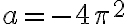 a=-4\pi^2