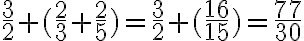 \frac{3}{2}+(\frac{2}{3}+\frac{2}{5})=\frac{3}{2}+(\frac{16}{15})=\frac{77}{30}