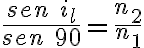 \frac{sen\ i_l}{ sen\ 90}=\frac{n_2}{n_1}