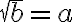 \sqrt{b}=a