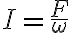 I=\frac{F}{\omega}