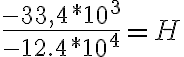 \frac{-33,4*10^3}{-12.4*10^4}=H