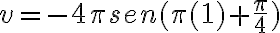 v=-4\pi sen(\pi (1)+\frac{\pi}{4})