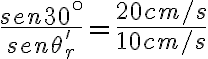 \frac{sen 30^\circ}{sen\theta'_r}=\frac{20 cm/s}{10 cm/s}