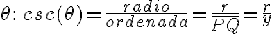 \theta:\, csc(\theta)=\frac{radio}{ordenada}= \frac{r}{\bar{PQ} }= \frac{r}{y}