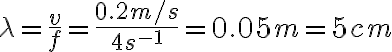 \lambda=\frac{v}{f}=\frac{0.2 m/s}{4 s^{-1}}=0.05m= 5 cm