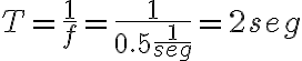 T=\frac{1}{f}=\frac{1}{0.5\frac{1}{seg}}=2seg