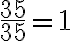 \frac{35}{35}=1