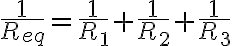 \frac{1}{R_{eq}}=\frac{1}{R_1}+\frac{1}{R_2}+\frac{1}{R_3}