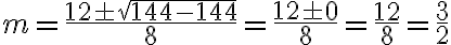 m=\frac{12\pm\sqrt{144-144}}{8}=\frac{12\pm 0}{8}=\frac{12}{8}=\frac{3}{2}