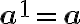  \Large\bf a^1=a