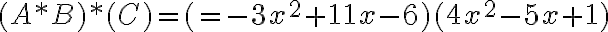 (A*B)*(C)=( =-3x^2+11x-6)( 4x^2-5x+1)