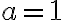 a = 1